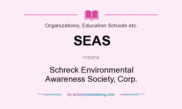 What does SEAS mean? It stands for Schreck Environmental Awareness Society, Corp.