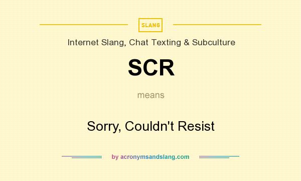What does SCR mean? It stands for Sorry, Couldn`t Resist