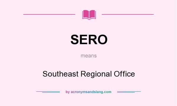 What does SERO mean? It stands for Southeast Regional Office