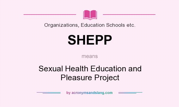 What does SHEPP mean? It stands for Sexual Health Education and Pleasure Project
