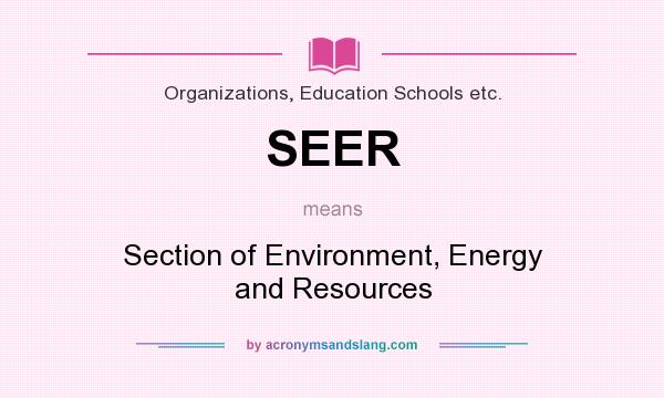 What does SEER mean? It stands for Section of Environment, Energy and Resources