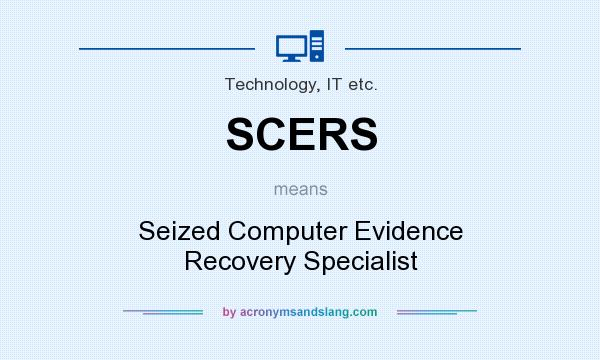 What does SCERS mean? It stands for Seized Computer Evidence Recovery Specialist