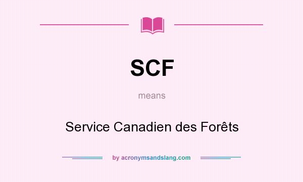 What does SCF mean? It stands for Service Canadien des Forêts