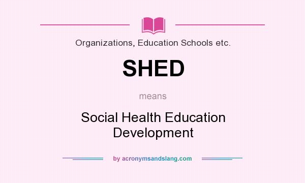 What does SHED mean? It stands for Social Health Education Development