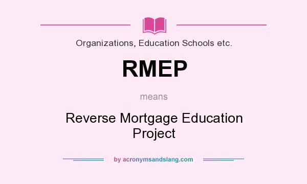 What does RMEP mean? It stands for Reverse Mortgage Education Project