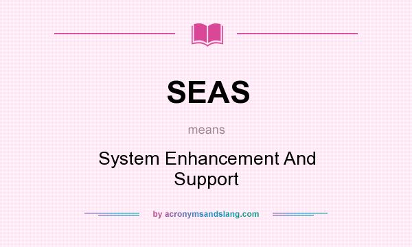 What does SEAS mean? It stands for System Enhancement And Support
