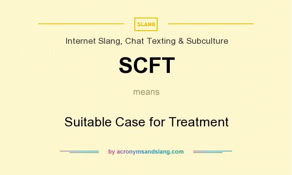 What does SCFT mean? It stands for Suitable Case for Treatment