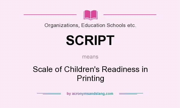 What does SCRIPT mean? It stands for Scale of Children`s Readiness in Printing