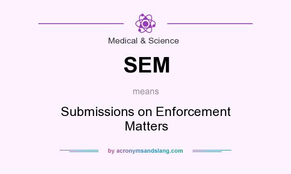What does SEM mean? It stands for Submissions on Enforcement Matters