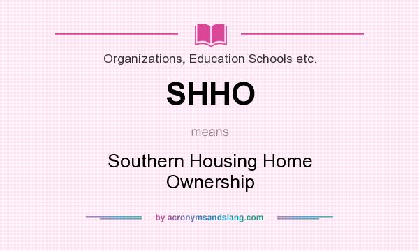 What does SHHO mean? It stands for Southern Housing Home Ownership