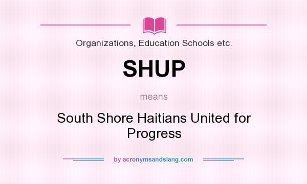 What does SHUP mean? It stands for South Shore Haitians United for Progress