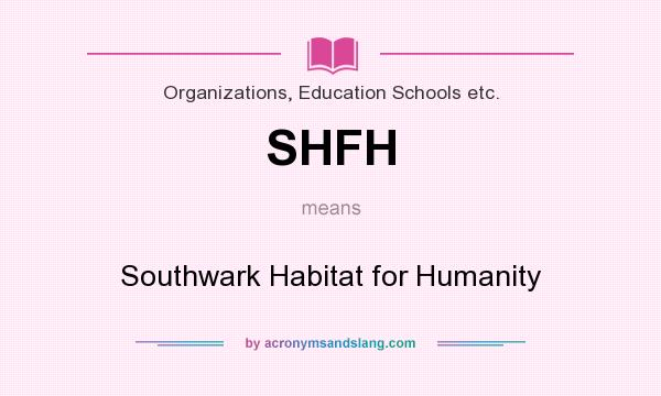 What does SHFH mean? It stands for Southwark Habitat for Humanity