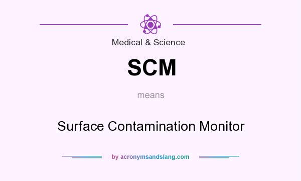 What does SCM mean? It stands for Surface Contamination Monitor