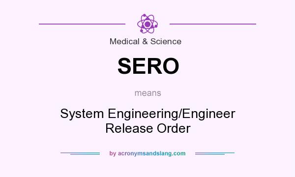 What does SERO mean? It stands for System Engineering/Engineer Release Order