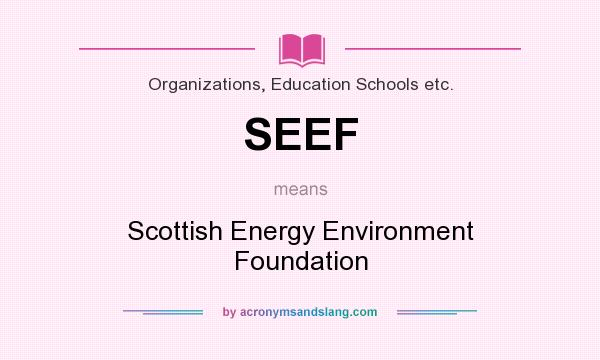 What does SEEF mean? It stands for Scottish Energy Environment Foundation