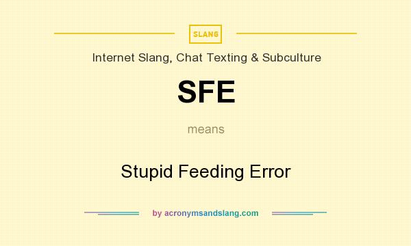 What does SFE mean? It stands for Stupid Feeding Error
