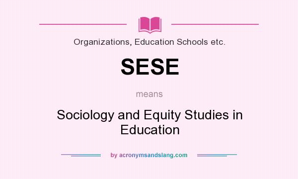 What does SESE mean? It stands for Sociology and Equity Studies in Education