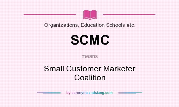 What does SCMC mean? It stands for Small Customer Marketer Coalition