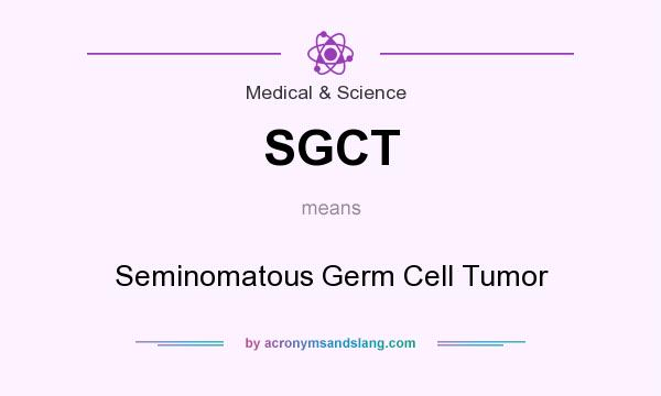 What does SGCT mean? It stands for Seminomatous Germ Cell Tumor