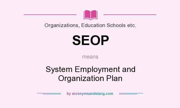 What does SEOP mean? It stands for System Employment and Organization Plan