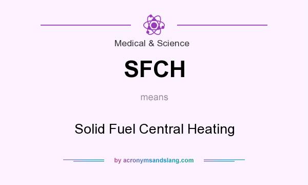 What does SFCH mean? It stands for Solid Fuel Central Heating