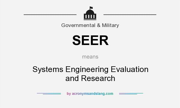What does SEER mean? It stands for Systems Engineering Evaluation and Research