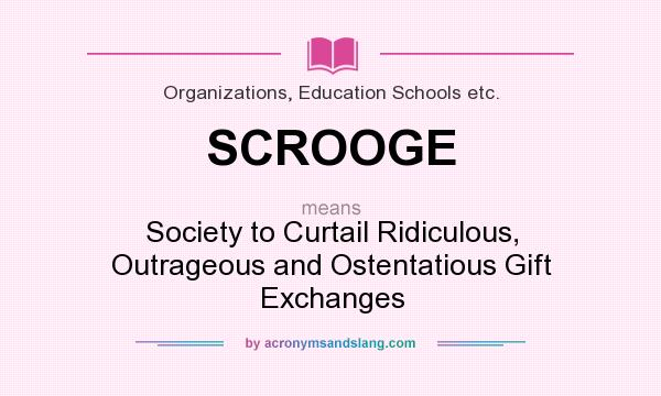 What does SCROOGE mean? It stands for Society to Curtail Ridiculous, Outrageous and Ostentatious Gift Exchanges