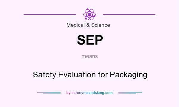 What does SEP mean? It stands for Safety Evaluation for Packaging
