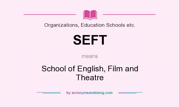 What does SEFT mean? It stands for School of English, Film and Theatre