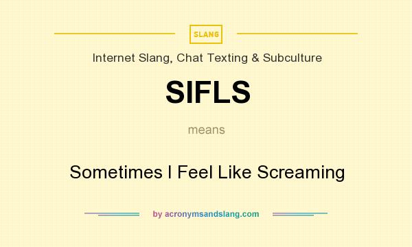 What does SIFLS mean? It stands for Sometimes I Feel Like Screaming