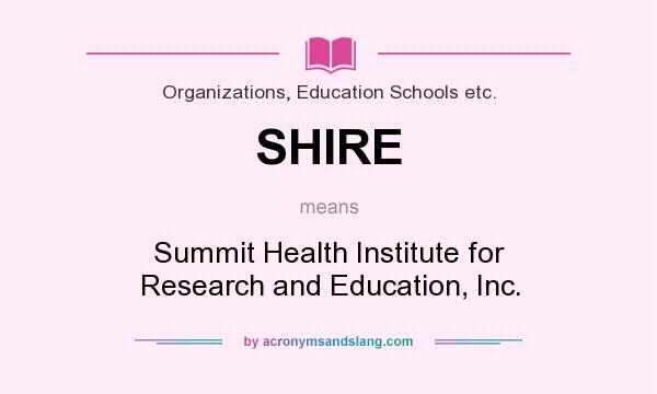 What does SHIRE mean? It stands for Summit Health Institute for Research and Education, Inc.
