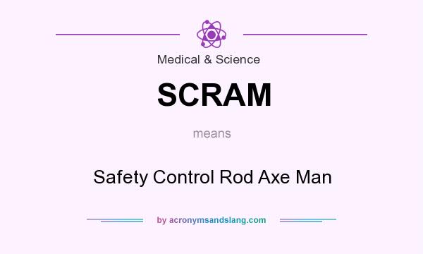 What does SCRAM mean? It stands for Safety Control Rod Axe Man