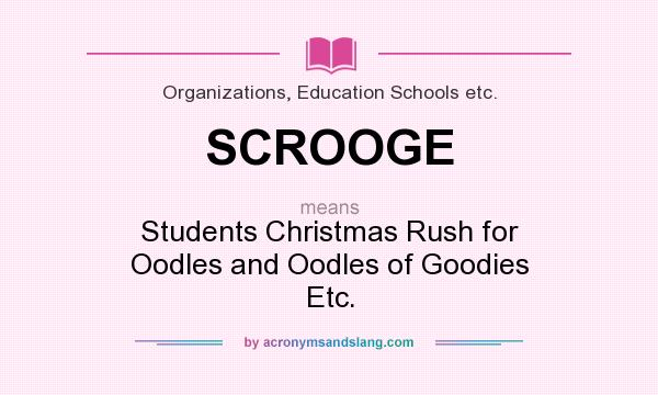 What does SCROOGE mean? It stands for Students Christmas Rush for Oodles and Oodles of Goodies Etc.