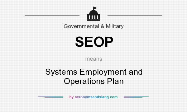 What does SEOP mean? It stands for Systems Employment and Operations Plan