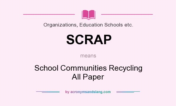 What does SCRAP mean? It stands for School Communities Recycling All Paper