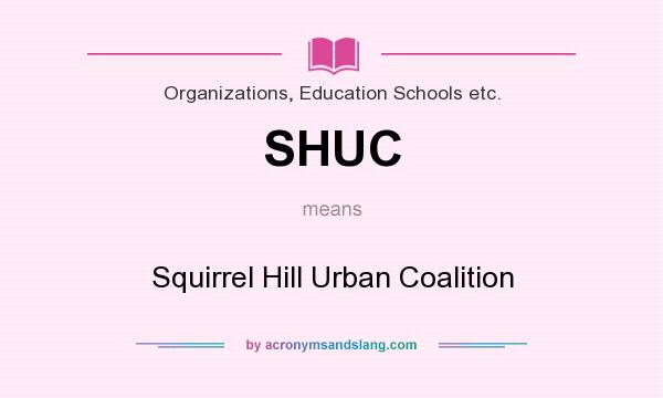 What does SHUC mean? It stands for Squirrel Hill Urban Coalition