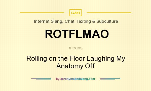 What does ROTFLMAO mean? It stands for Rolling on the Floor Laughing My Anatomy Off