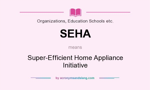 What does SEHA mean? It stands for Super-Efficient Home Appliance Initiative