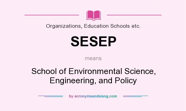 What does SESEP mean? It stands for School of Environmental Science, Engineering, and Policy