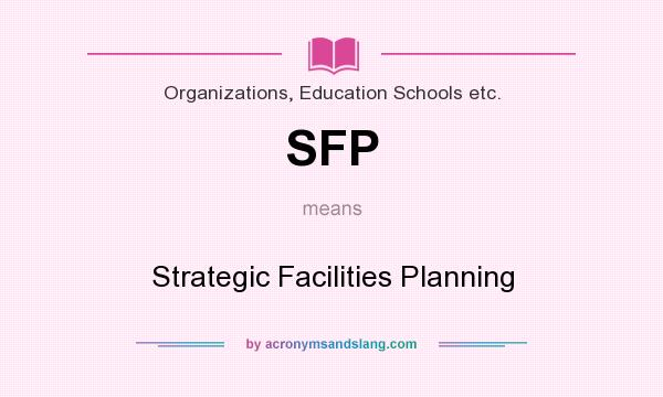 What does SFP mean? It stands for Strategic Facilities Planning