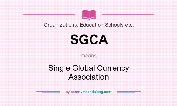 What does SGCA mean? It stands for Single Global Currency Association