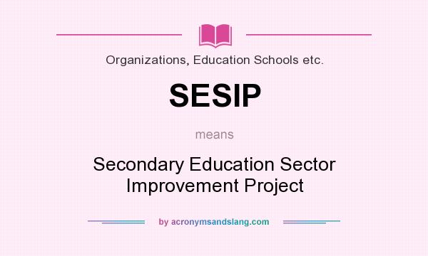 What does SESIP mean? It stands for Secondary Education Sector Improvement Project