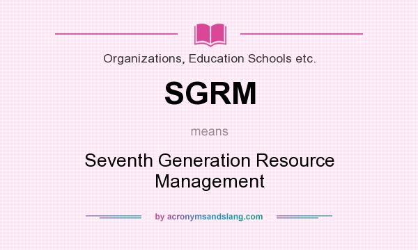 What does SGRM mean? It stands for Seventh Generation Resource Management