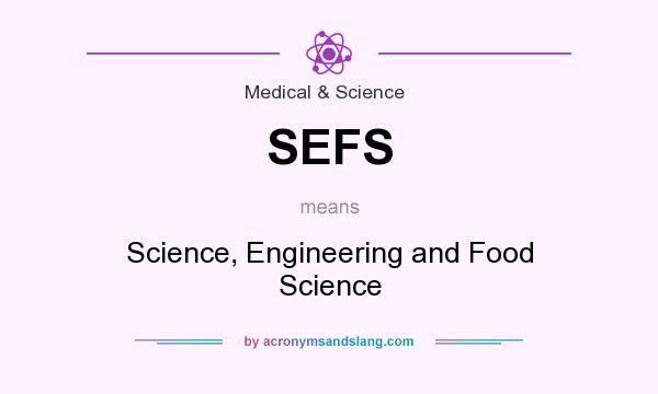 What does SEFS mean? It stands for Science, Engineering and Food Science