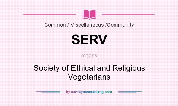 What does SERV mean? It stands for Society of Ethical and Religious Vegetarians