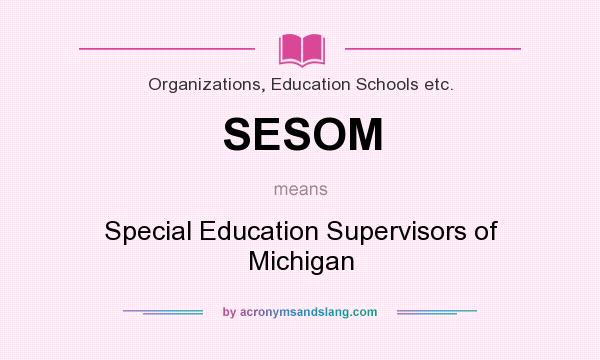What does SESOM mean? It stands for Special Education Supervisors of Michigan