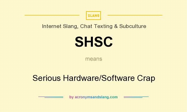 What does SHSC mean? It stands for Serious Hardware/Software Crap