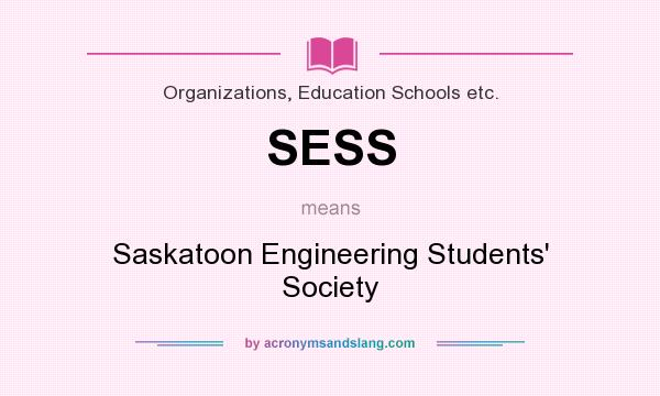 What does SESS mean? It stands for Saskatoon Engineering Students` Society