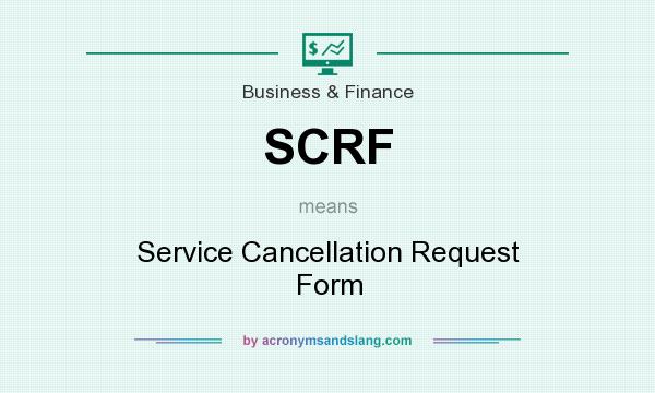 What does SCRF mean? It stands for Service Cancellation Request Form