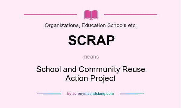 What does SCRAP mean? It stands for School and Community Reuse Action Project